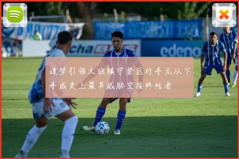 追梦引领文班镇守禁区对手无从下手成史上最具威胁空接终结者