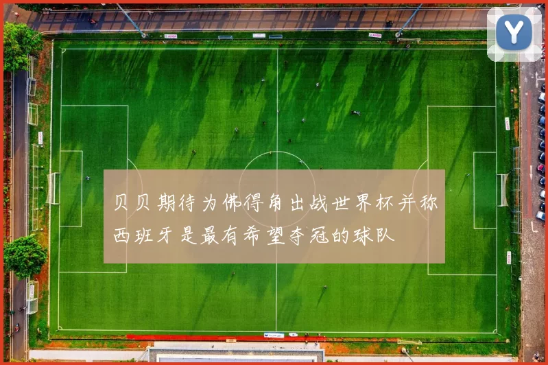 贝贝期待为佛得角出战世界杯并称西班牙是最有希望夺冠的球队