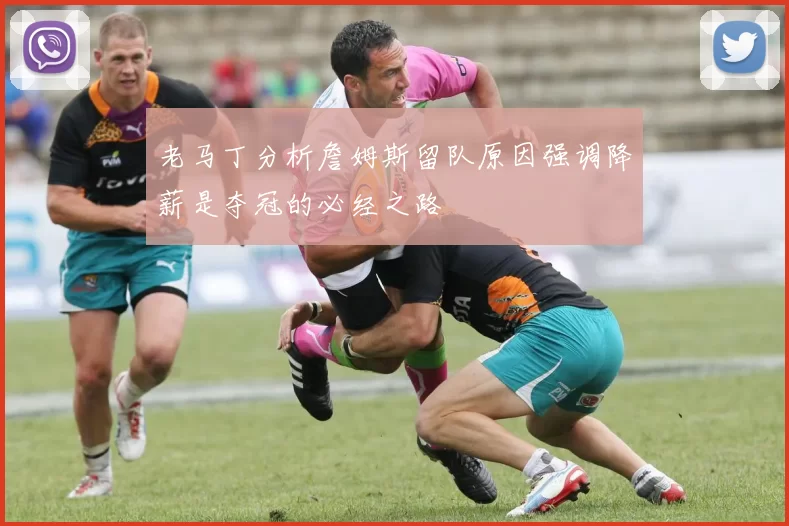 老马丁分析詹姆斯留队原因强调降薪是夺冠的必经之路