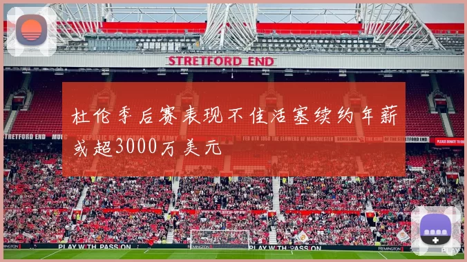 杜伦季后赛表现不佳活塞续约年薪或超3000万美元