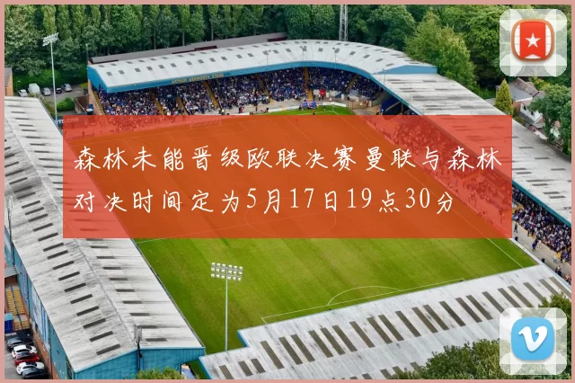 森林未能晋级欧联决赛曼联与森林对决时间定为5月17日19点30分