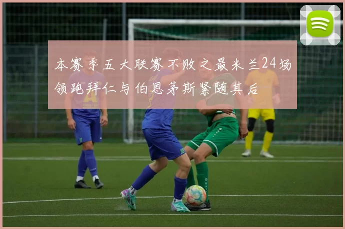 本赛季五大联赛不败之最米兰24场领跑拜仁与伯恩茅斯紧随其后