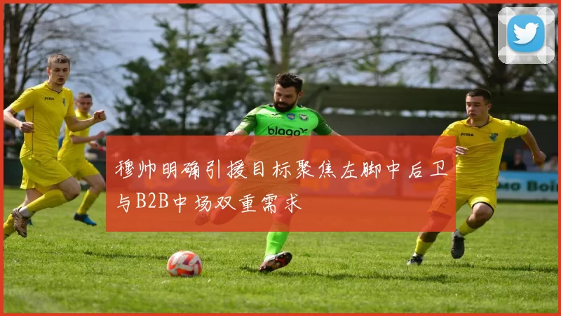 穆帅明确引援目标聚焦左脚中后卫与B2B中场双重需求