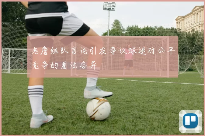 老詹组队言论引发争议球迷对公平竞争的看法各异